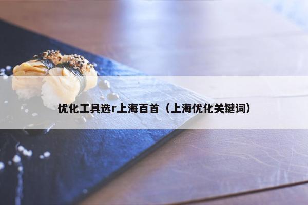 优化工具选r上海百首（上海优化关键词）