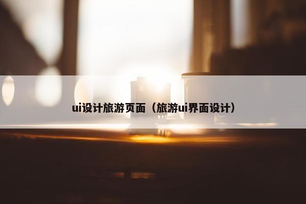 ui设计旅游页面（旅游ui界面设计）