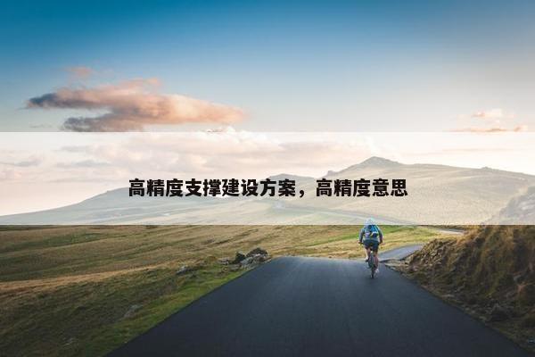 高精度支撑建设方案，高精度意思