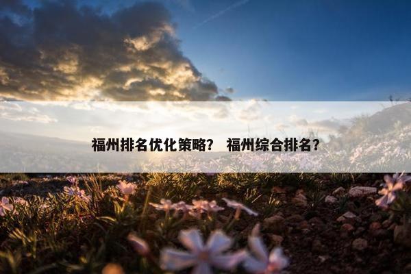福州排名优化策略？ 福州综合排名？