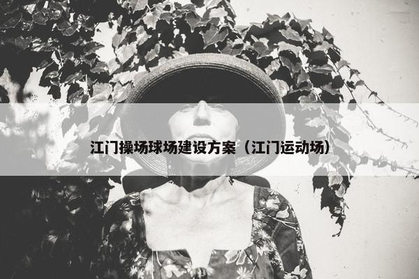 江门操场球场建设方案（江门运动场）