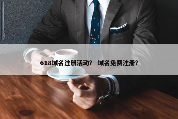 618域名注册活动？ 域名免费注册？