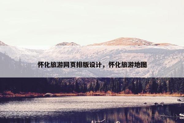怀化旅游网页排版设计，怀化旅游地图