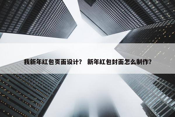 我新年红包页面设计？ 新年红包封面怎么制作？