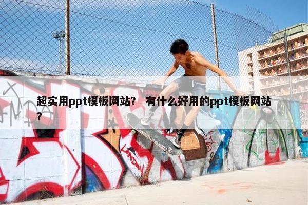 超实用ppt模板网站？ 有什么好用的ppt模板网站？
