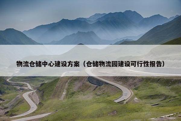 物流仓储中心建设方案（仓储物流园建设可行性报告）