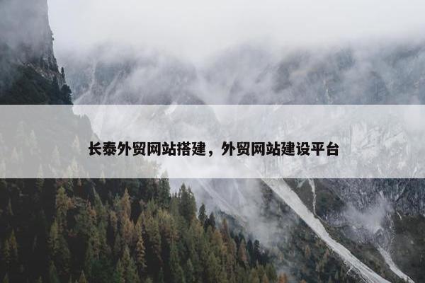 长泰外贸网站搭建，外贸网站建设平台