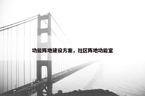 功能阵地建设方案，社区阵地功能室
