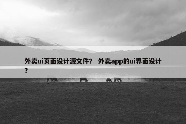 外卖ui页面设计源文件？ 外卖app的ui界面设计？