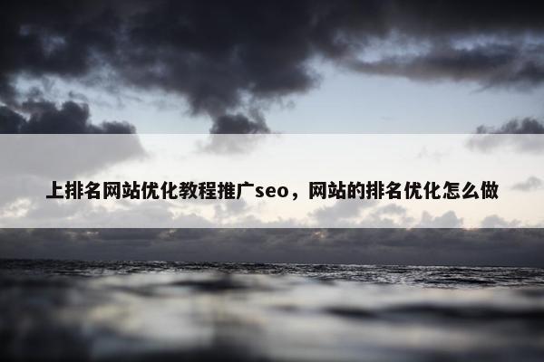 上排名网站优化教程推广seo，网站的排名优化怎么做
