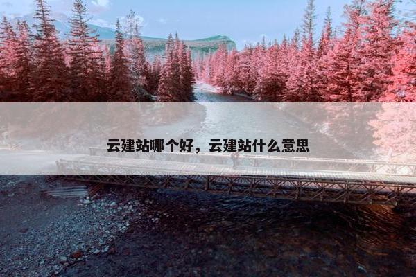 云建站哪个好，云建站什么意思