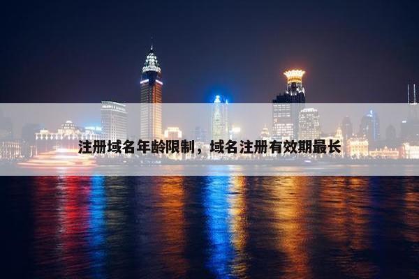 注册域名年龄限制，域名注册有效期最长