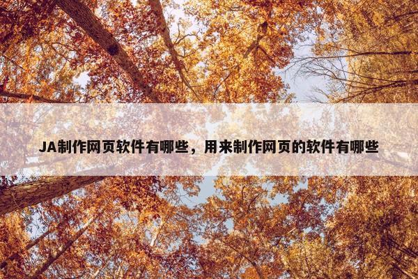 JA制作网页软件有哪些，用来制作网页的软件有哪些