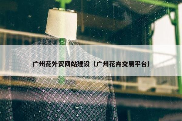 广州花外贸网站建设（广州花卉交易平台）