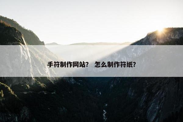 手符制作网站？ 怎么制作符纸？