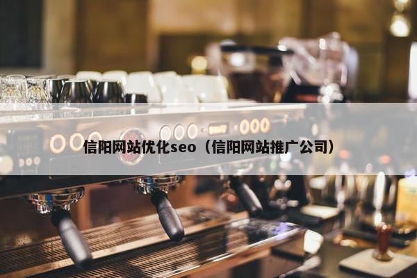 信阳网站优化seo（信阳网站推广公司）