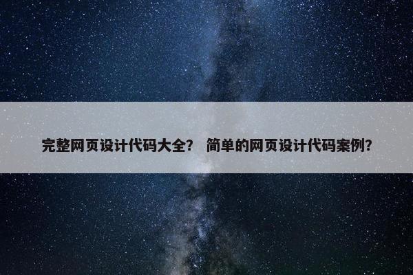 完整网页设计代码大全？ 简单的网页设计代码案例？