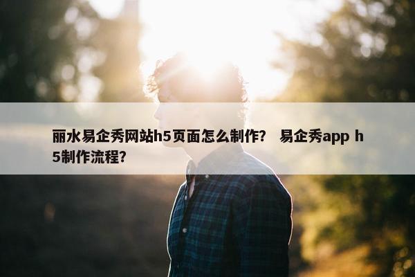 丽水易企秀网站h5页面怎么制作？ 易企秀app h5制作流程？
