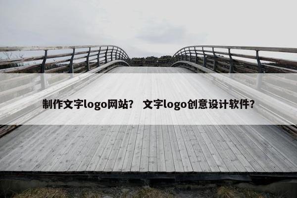 制作文字logo网站？ 文字logo创意设计软件？