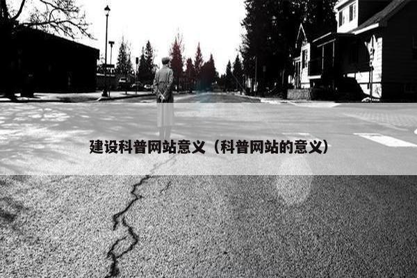 建设科普网站意义（科普网站的意义）