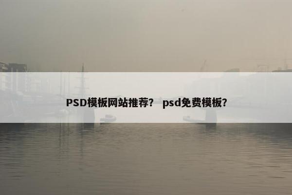 PSD模板网站推荐？ psd免费模板？