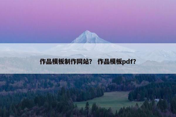 作品模板制作网站？ 作品模板pdf？