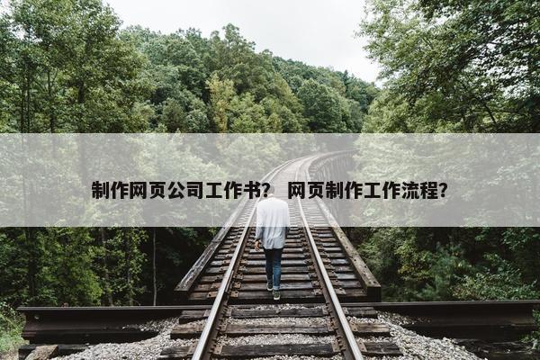 制作网页公司工作书？ 网页制作工作流程？