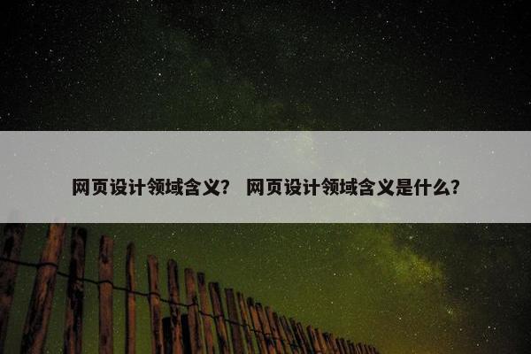 网页设计领域含义？ 网页设计领域含义是什么？