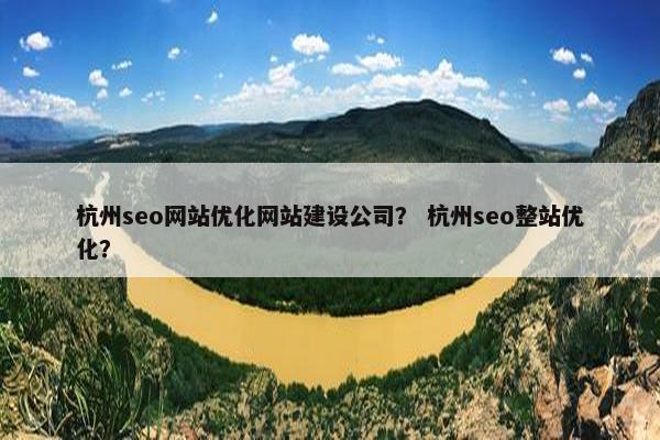 杭州seo网站优化网站建设公司？ 杭州seo整站优化？