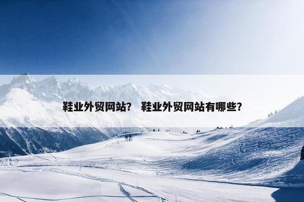 鞋业外贸网站？ 鞋业外贸网站有哪些？