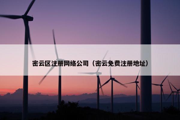 密云区注册网络公司（密云免费注册地址）