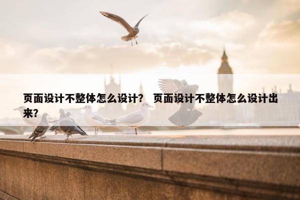 页面设计不整体怎么设计？ 页面设计不整体怎么设计出来？