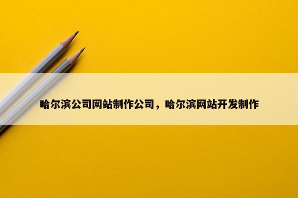 哈尔滨公司网站制作公司，哈尔滨网站开发制作