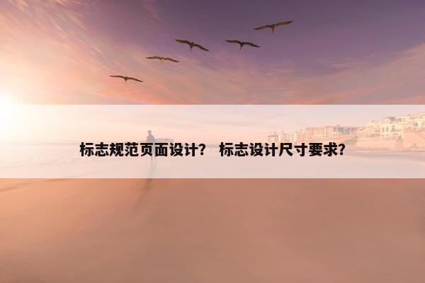 标志规范页面设计？ 标志设计尺寸要求？