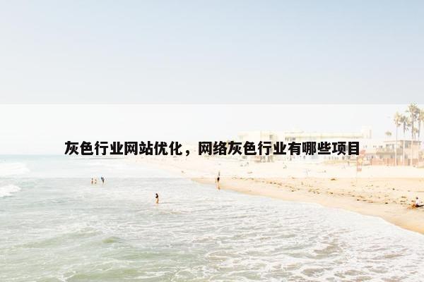 灰色行业网站优化，网络灰色行业有哪些项目