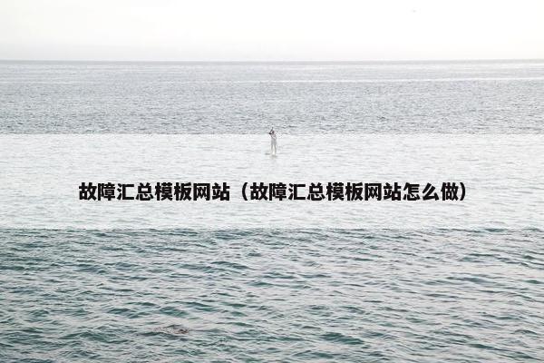 故障汇总模板网站（故障汇总模板网站怎么做）