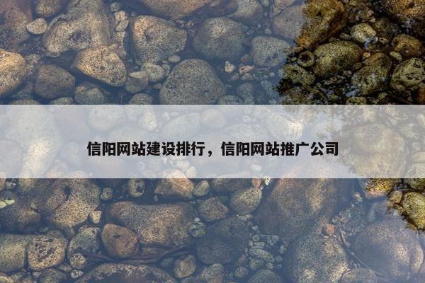 信阳网站建设排行，信阳网站推广公司