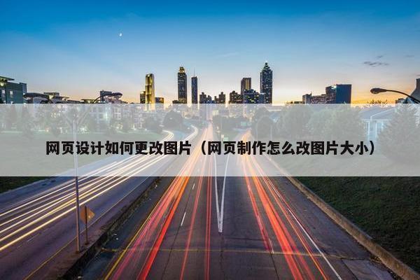 网页设计如何更改图片（网页制作怎么改图片大小）