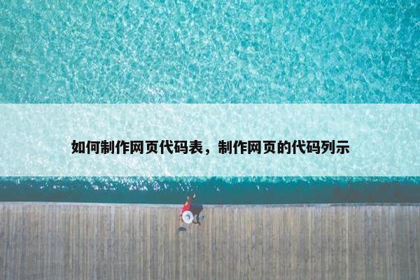 如何制作网页代码表，制作网页的代码列示