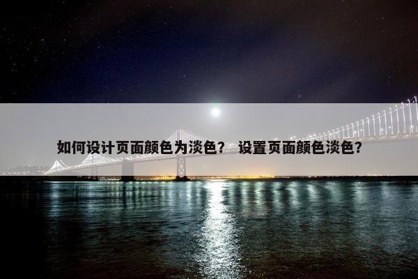 如何设计页面颜色为淡色？ 设置页面颜色淡色？