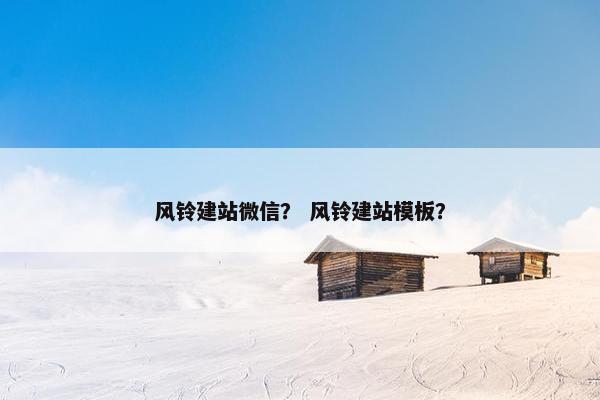 风铃建站微信？ 风铃建站模板？