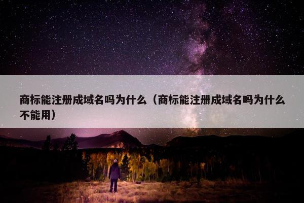 商标能注册成域名吗为什么（商标能注册成域名吗为什么不能用）