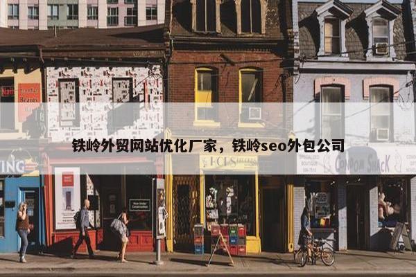 铁岭外贸网站优化厂家，铁岭seo外包公司