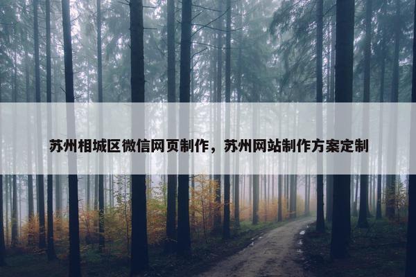 苏州相城区微信网页制作，苏州网站制作方案定制