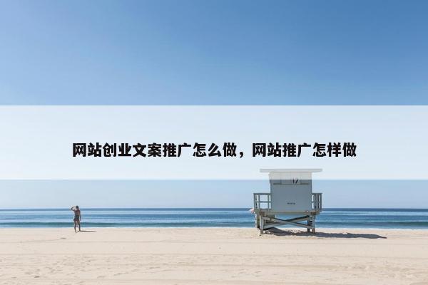 网站创业文案推广怎么做，网站推广怎样做
