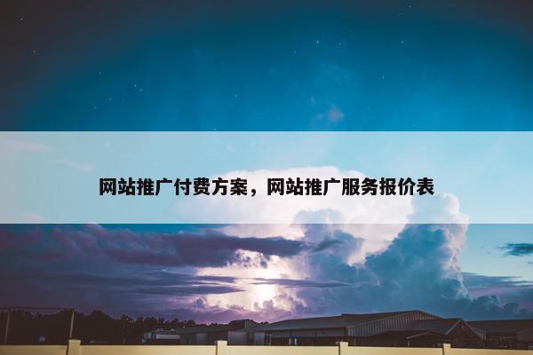 网站推广付费方案，网站推广服务报价表