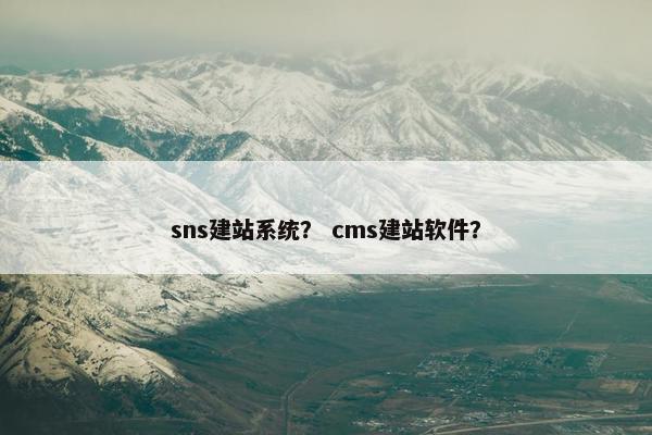 sns建站系统？ cms建站软件？