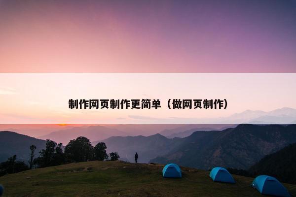 制作网页制作更简单（做网页制作）