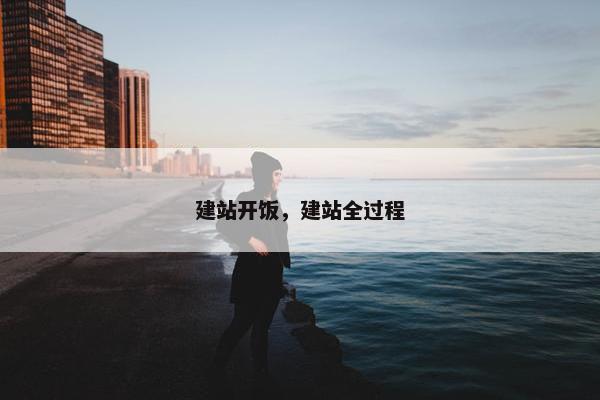 建站开饭，建站全过程