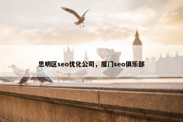 思明区seo优化公司，厦门seo俱乐部